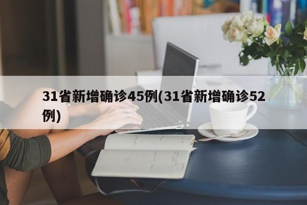 31省新增确诊45例(31省新增确诊52例)