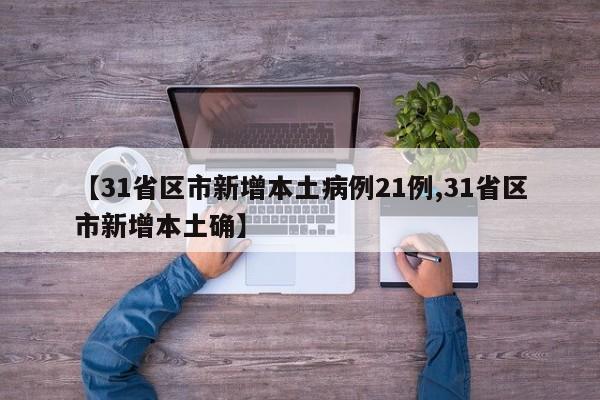 【31省区市新增本土病例21例,31省区市新增本土确】