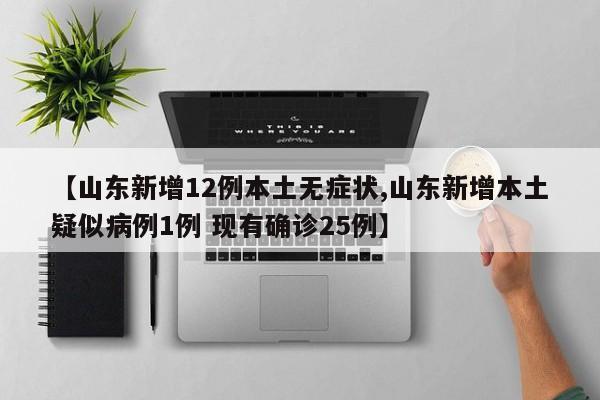 【山东新增12例本土无症状,山东新增本土疑似病例1例 现有确诊25例】