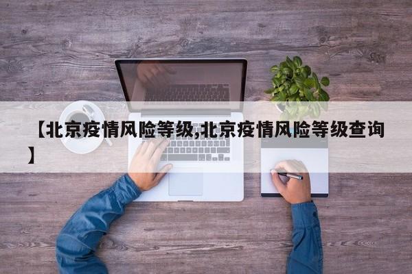 【北京疫情风险等级,北京疫情风险等级查询】