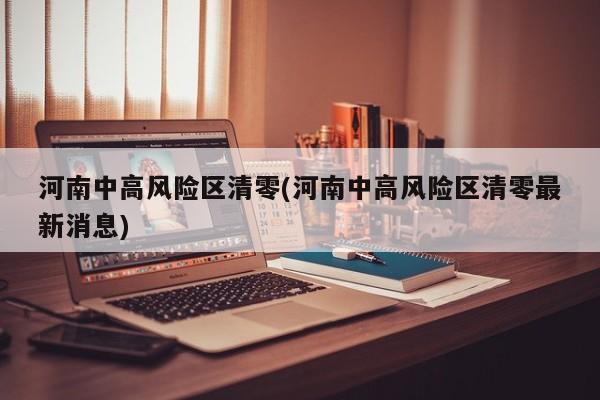 河南中高风险区清零(河南中高风险区清零最新消息)