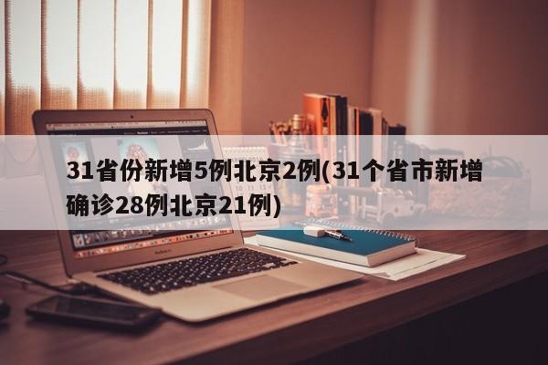 31省份新增5例北京2例(31个省市新增确诊28例北京21例)