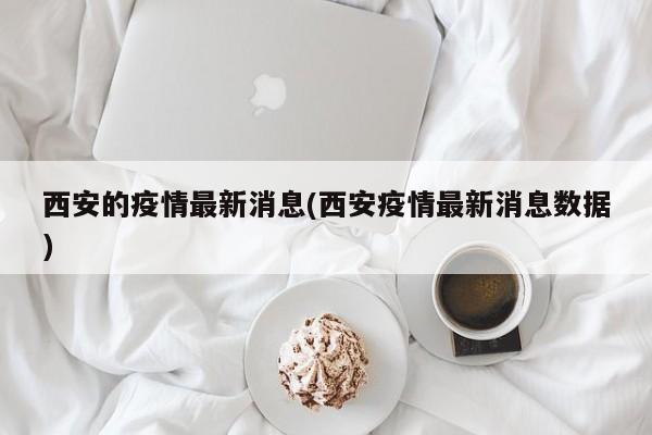 西安的疫情最新消息(西安疫情最新消息数据)