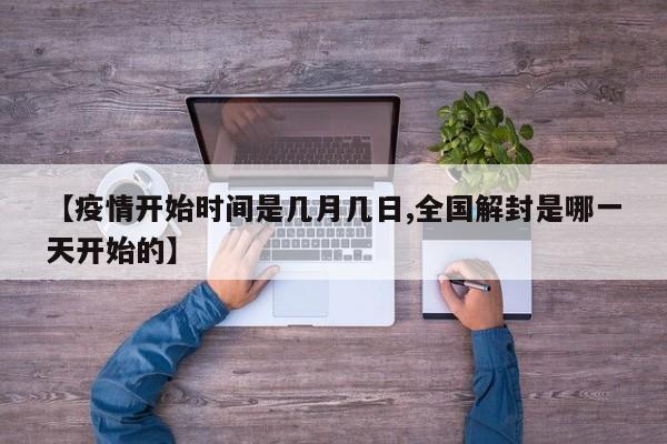 【疫情开始时间是几月几日,全国解封是哪一天开始的】