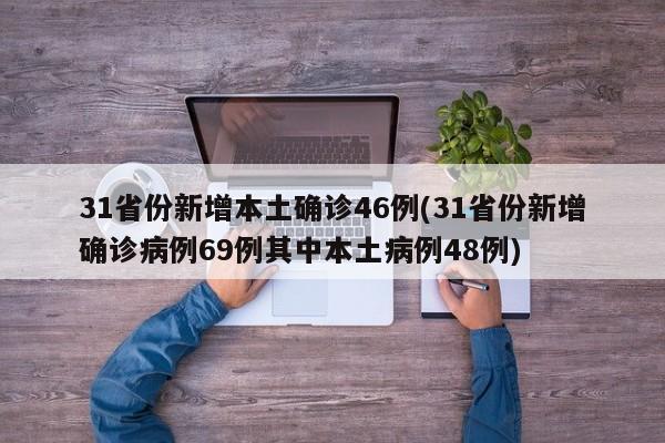31省份新增本土确诊46例(31省份新增确诊病例69例其中本土病例48例)