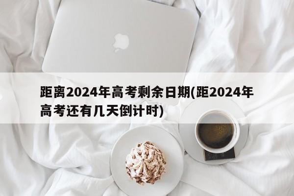 距离2024年高考剩余日期(距2024年高考还有几天倒计时)