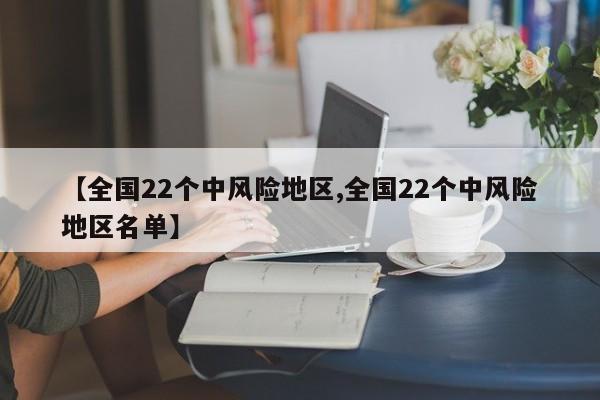 【全国22个中风险地区,全国22个中风险地区名单】