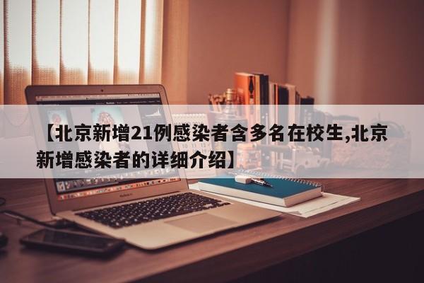 【北京新增21例感染者含多名在校生,北京新增感染者的详细介绍】
