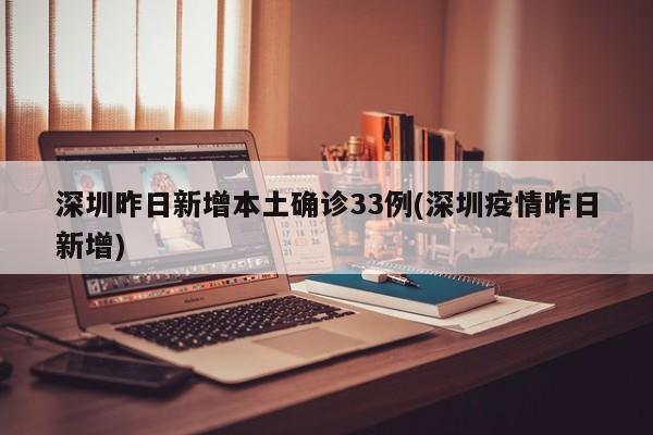 深圳昨日新增本土确诊33例(深圳疫情昨日新增)