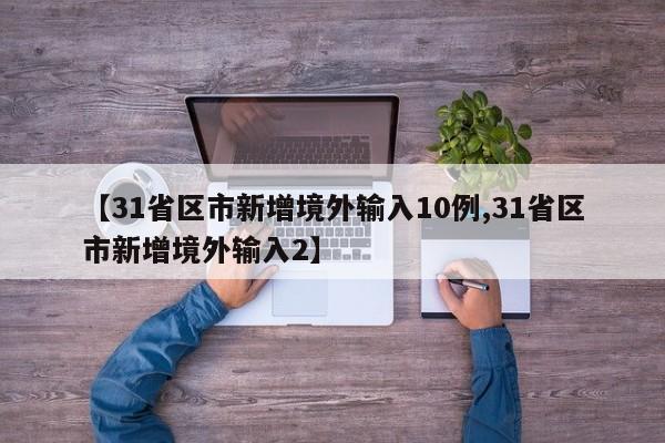 【31省区市新增境外输入10例,31省区市新增境外输入2】