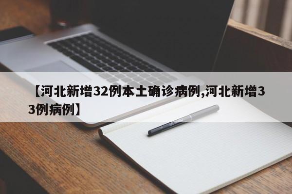 【河北新增32例本土确诊病例,河北新增33例病例】