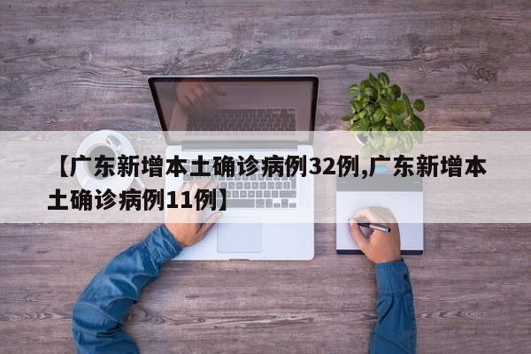 【广东新增本土确诊病例32例,广东新增本土确诊病例11例】