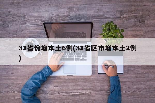 31省份增本土6例(31省区市增本土2例)