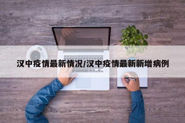 汉中疫情最新情况/汉中疫情最新新增病例