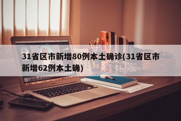 31省区市新增80例本土确诊(31省区市新增62例本土确)