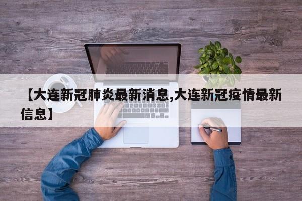 【大连新冠肺炎最新消息,大连新冠疫情最新信息】