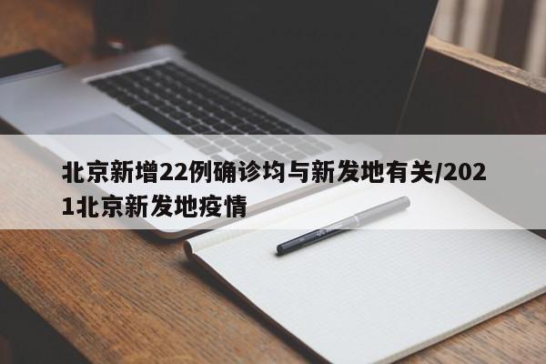 北京新增22例确诊均与新发地有关/2021北京新发地疫情