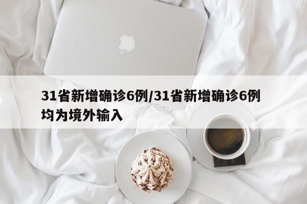31省新增确诊6例/31省新增确诊6例 均为境外输入
