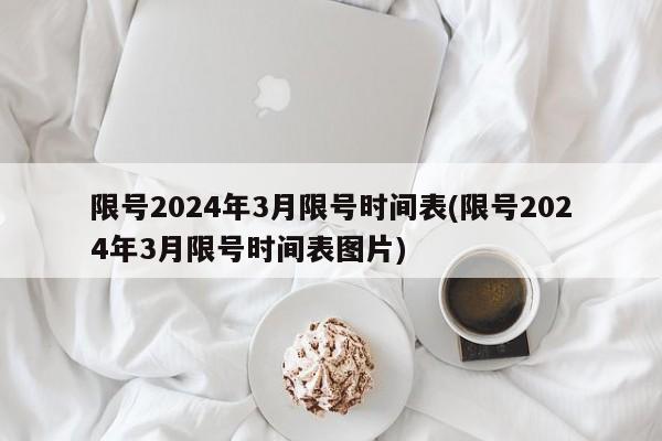 限号2024年3月限号时间表(限号2024年3月限号时间表图片)