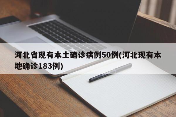 河北省现有本土确诊病例50例(河北现有本地确诊183例)