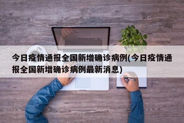 今日疫情通报全国新增确诊病例(今日疫情通报全国新增确诊病例最新消息)