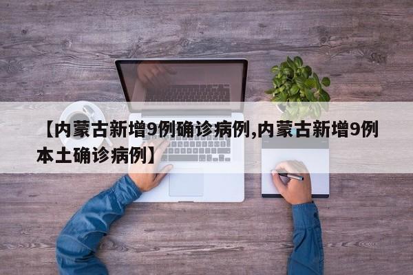 【内蒙古新增9例确诊病例,内蒙古新增9例本土确诊病例】