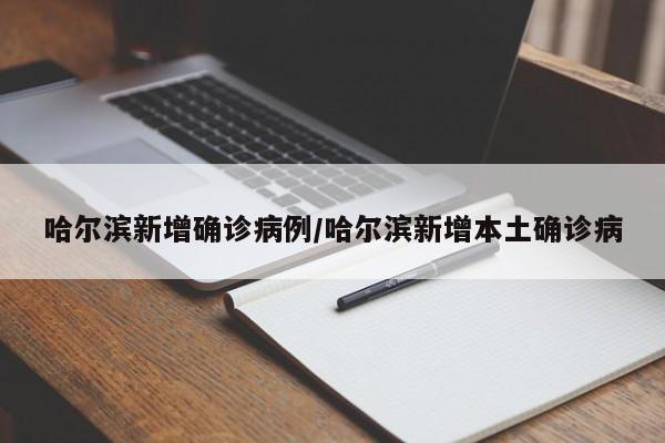 哈尔滨新增确诊病例/哈尔滨新增本土确诊病