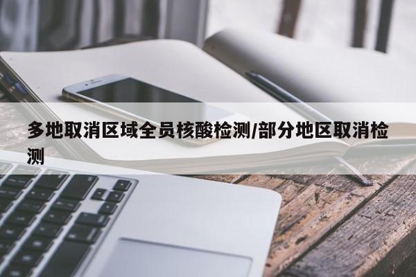 多地取消区域全员核酸检测/部分地区取消检测