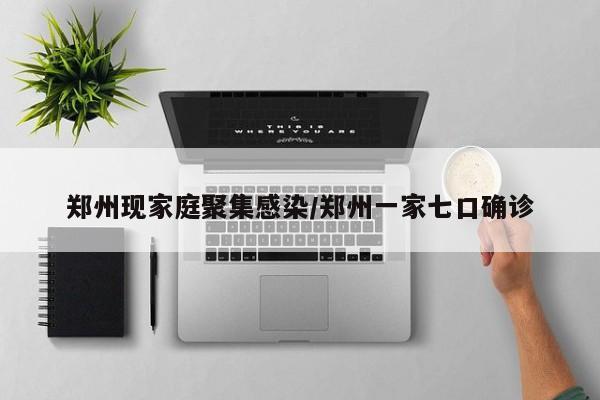 郑州现家庭聚集感染/郑州一家七口确诊