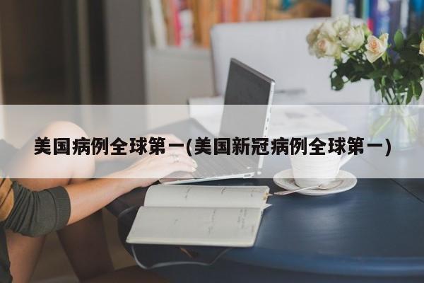 美国病例全球第一(美国新冠病例全球第一)