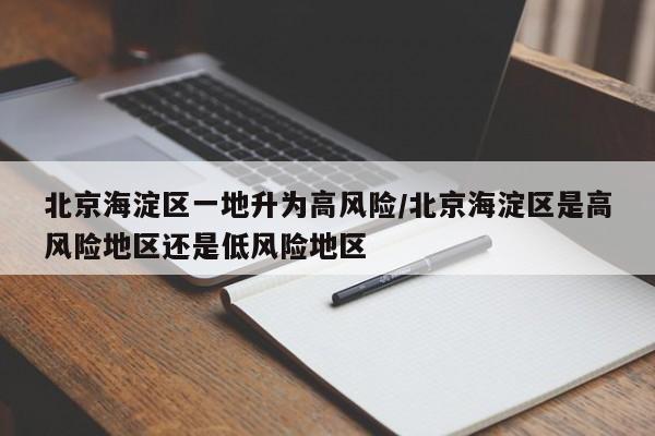 北京海淀区一地升为高风险/北京海淀区是高风险地区还是低风险地区