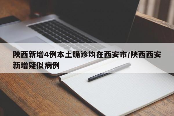 陕西新增4例本土确诊均在西安市/陕西西安新增疑似病例
