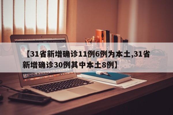 【31省新增确诊11例6例为本土,31省新增确诊30例其中本土8例】