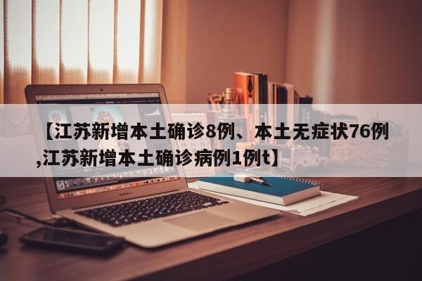 【江苏新增本土确诊8例、本土无症状76例,江苏新增本土确诊病例1例t】