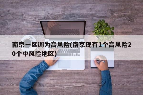 南京一区调为高风险(南京现有1个高风险20个中风险地区)