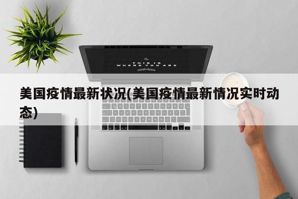 美国疫情最新状况(美国疫情最新情况实时动态)