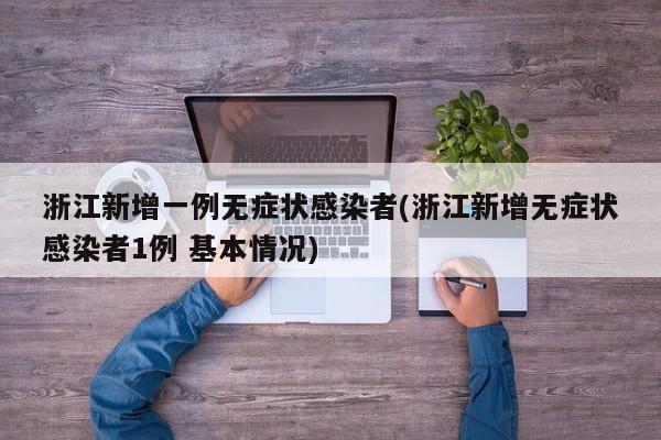浙江新增一例无症状感染者(浙江新增无症状感染者1例 基本情况)