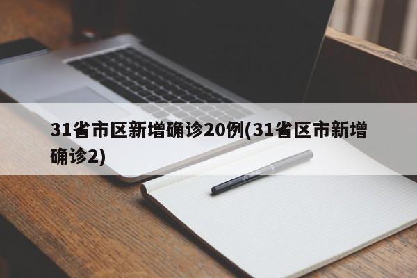 31省市区新增确诊20例(31省区市新增确诊2)
