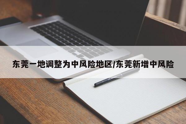 东莞一地调整为中风险地区/东莞新增中风险