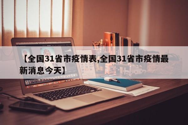 【全国31省市疫情表,全国31省市疫情最新消息今天】