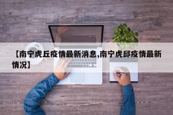 【南宁虎丘疫情最新消息,南宁虎邱疫情最新情况】