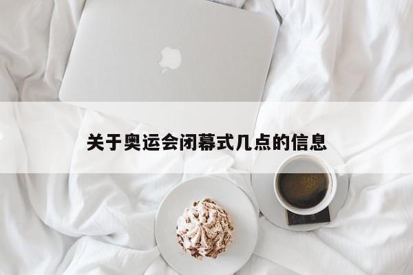 关于奥运会闭幕式几点的信息