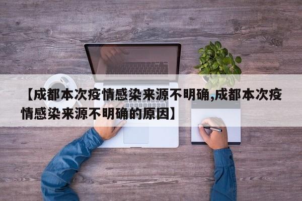 【成都本次疫情感染来源不明确,成都本次疫情感染来源不明确的原因】