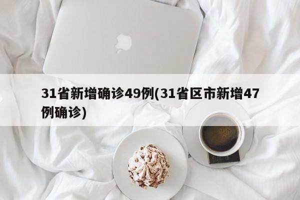31省新增确诊49例(31省区市新增47例确诊)