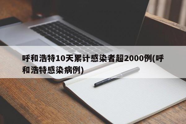 呼和浩特10天累计感染者超2000例(呼和浩特感染病例)