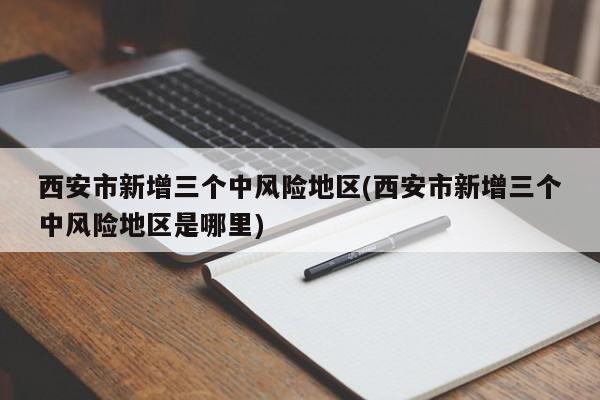 西安市新增三个中风险地区(西安市新增三个中风险地区是哪里)