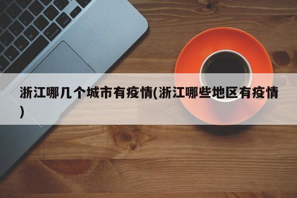 浙江哪几个城市有疫情(浙江哪些地区有疫情)