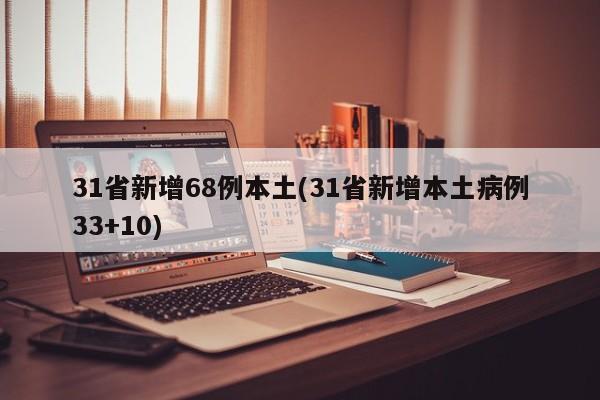 31省新增68例本土(31省新增本土病例33+10)