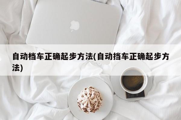 自动档车正确起步方法(自动挡车正确起步方法)