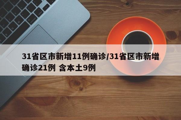 31省区市新增11例确诊/31省区市新增确诊21例 含本土9例